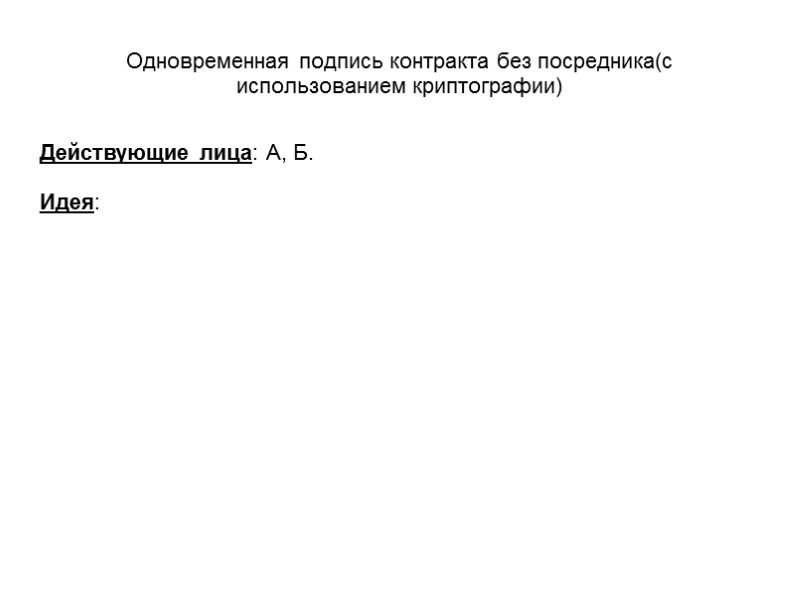 Одновременная подпись контракта без посредника(с использованием криптографии) Действующие лица: А, Б.  Идея: